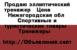 Продаю эллиптический тренажер › Цена ­ 7 000 - Нижегородская обл. Спортивные и туристические товары » Тренажеры   